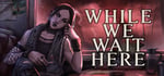 While We Wait Here banner image