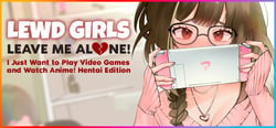 Lewd Girls, Leave Me Alone! I Just Want to Play Video Games and Watch Anime! - Hentai Edition header banner