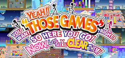 YEAH! YOU WANT "THOSE GAMES," RIGHT? SO HERE YOU GO! NOW, LET'S SEE YOU CLEAR THEM! header banner
