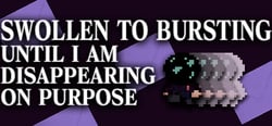 SWOLLEN TO BURSTING UNTIL I AM DISAPPEARING ON PURPOSE header banner