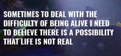 Sometimes to Deal with the Difficulty of Being Alive, I Need to Believe There Is a Possibility That Life Is Not Real. header banner