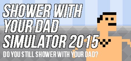 Shower With Your Dad Simulator 2015: Do You Still Shower With Your Dad banner